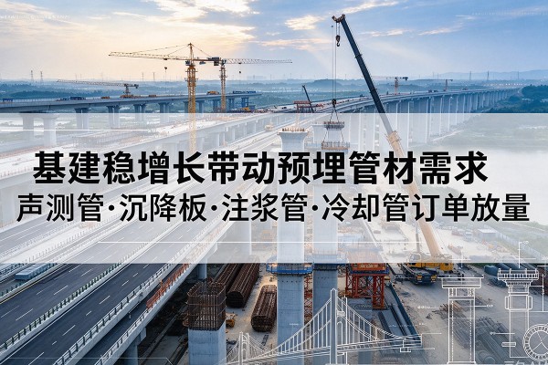 吐鲁番基建稳增长带动预埋监测管材需求,声测管、沉降板、注浆管订单持续放量