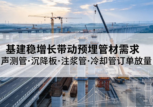 吐鲁番基建稳增长带动预埋监测管材需求，声测管、沉降板、注浆管订单持续放量